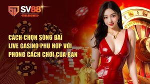 chọn sòng bài Live Casino phù hợp